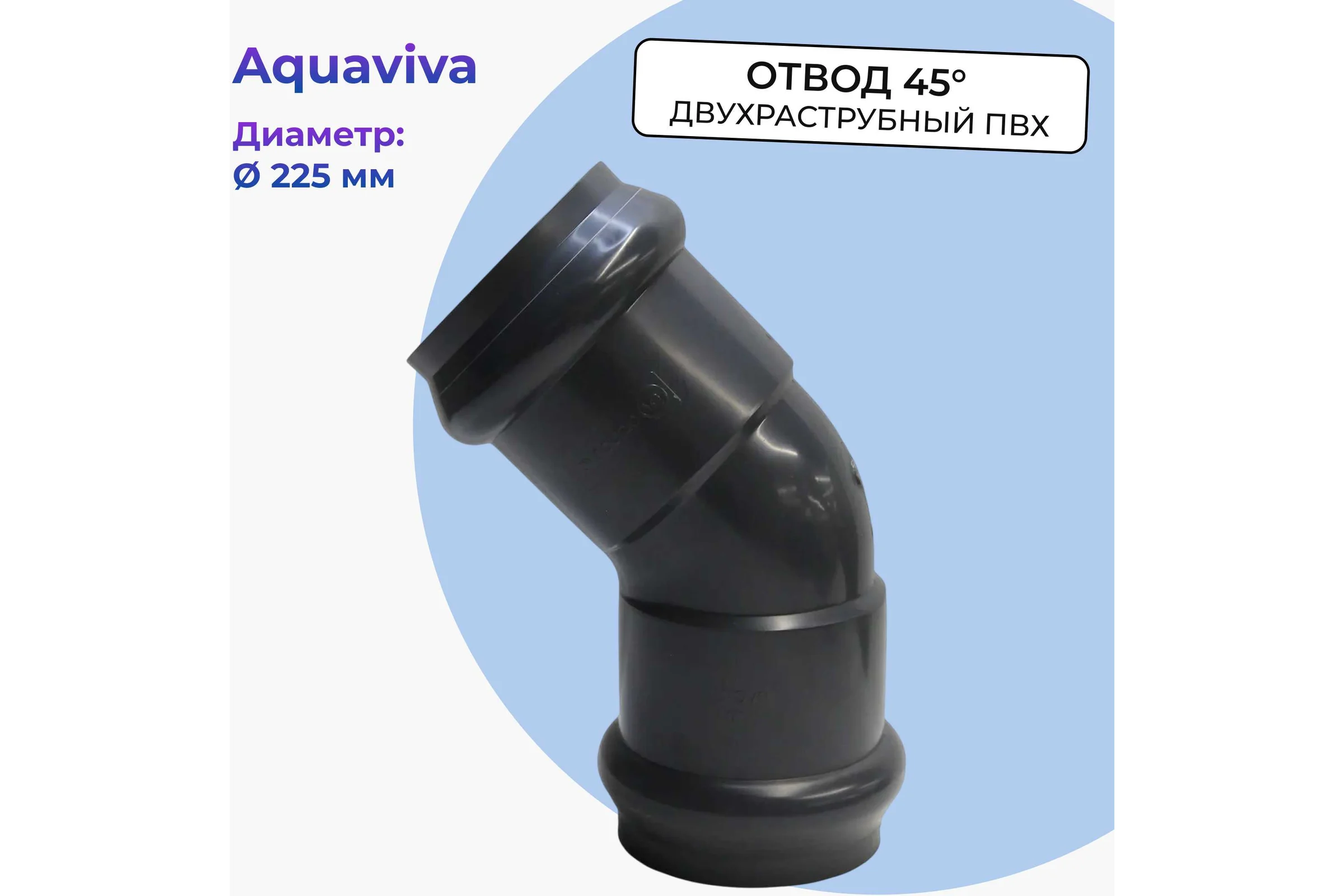Отвод AQUAVIVA НПВХ напорный двухраструбный 225х45 AQV103225 35205