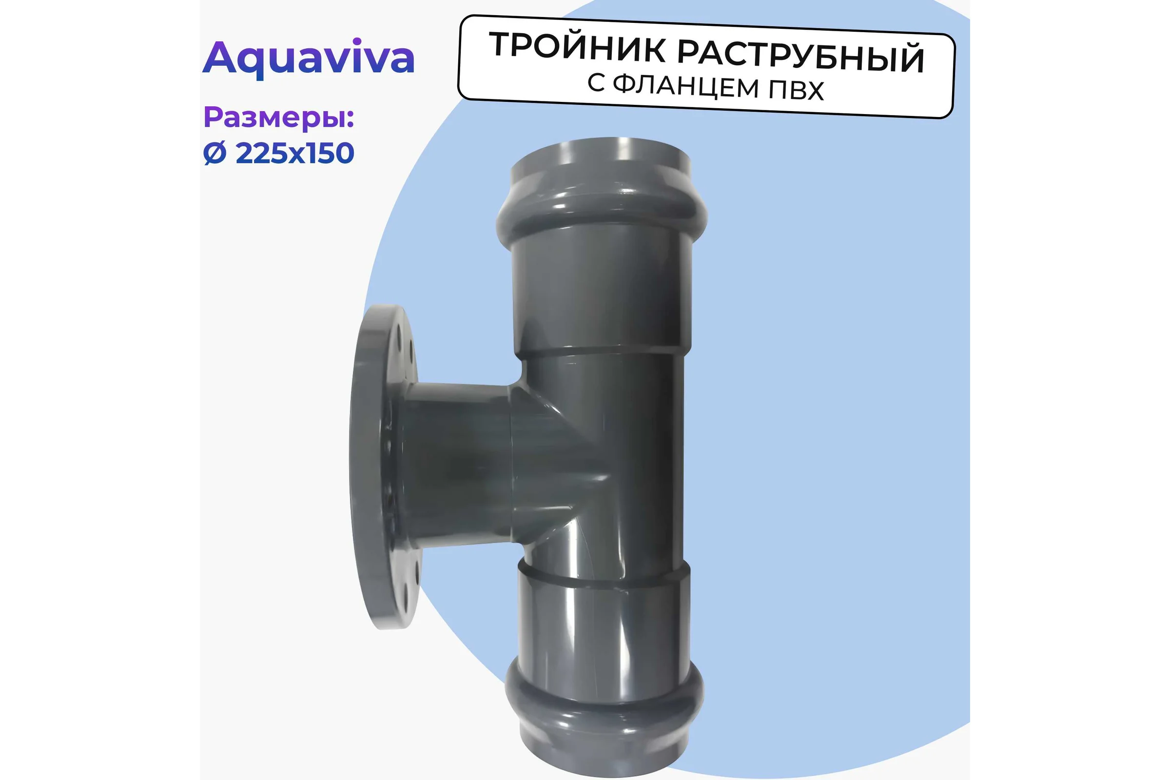 Тройник напорный AQUAVIVA с НПВХ фланцем 225/150 AQV104225FR0 14795